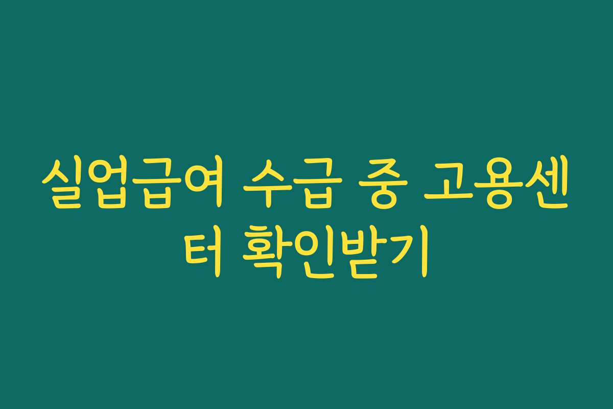실업급여 수급 중 고용센터 확인받기