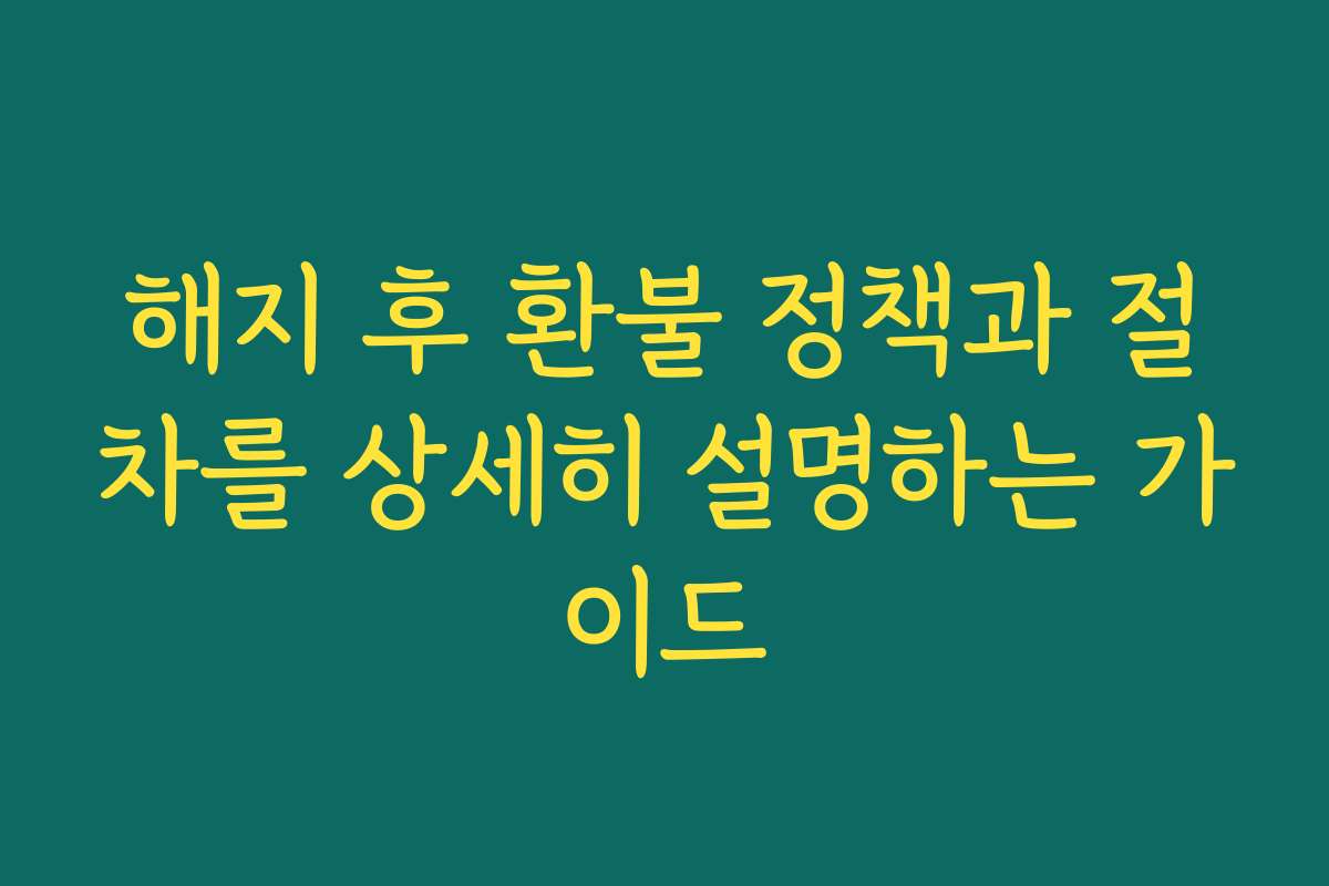 해지 후 환불 정책과 절차를 상세히 설명하는 가이드