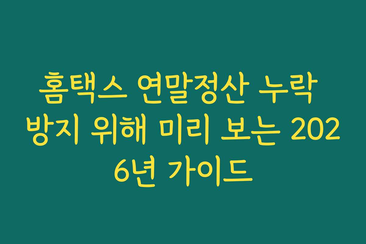 홈택스 연말정산 누락 방지 위해 미리 보는 2026년 가이드