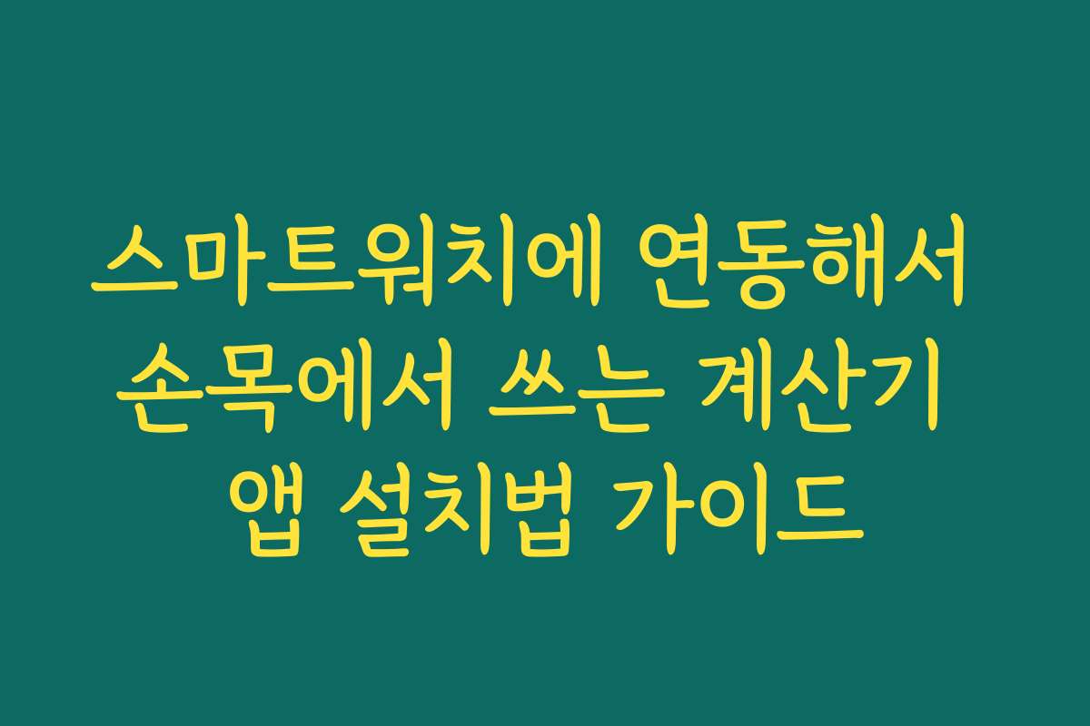 스마트워치에 연동해서 손목에서 쓰는 계산기 앱 설치법 가이드