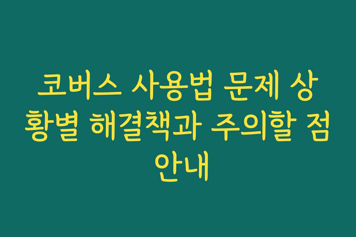 코버스 사용법 문제 상황별 해결책과 주의할 점 안내
