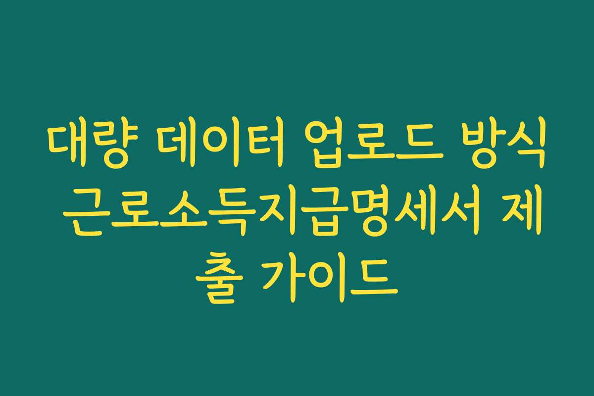 대량 데이터 업로드 방식 근로소득지급명세서 제출 가이드
