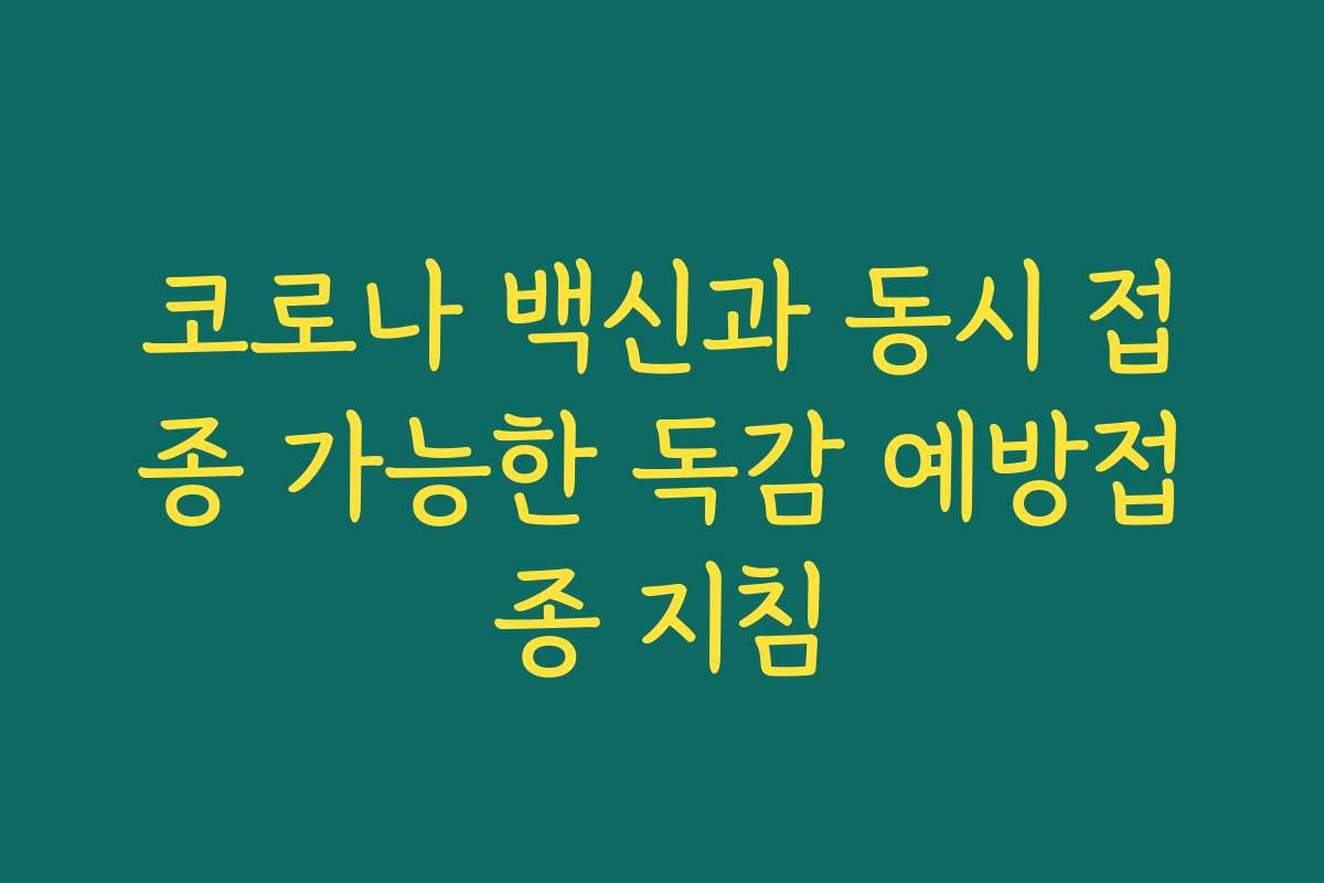 코로나 백신과 동시 접종 가능한 독감 예방접종 지침