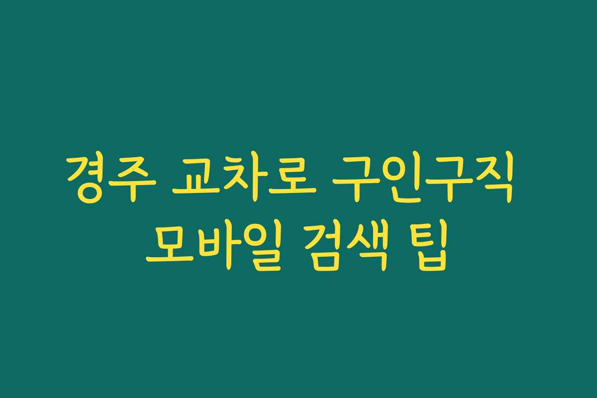 경주 교차로 구인구직 모바일 검색 팁