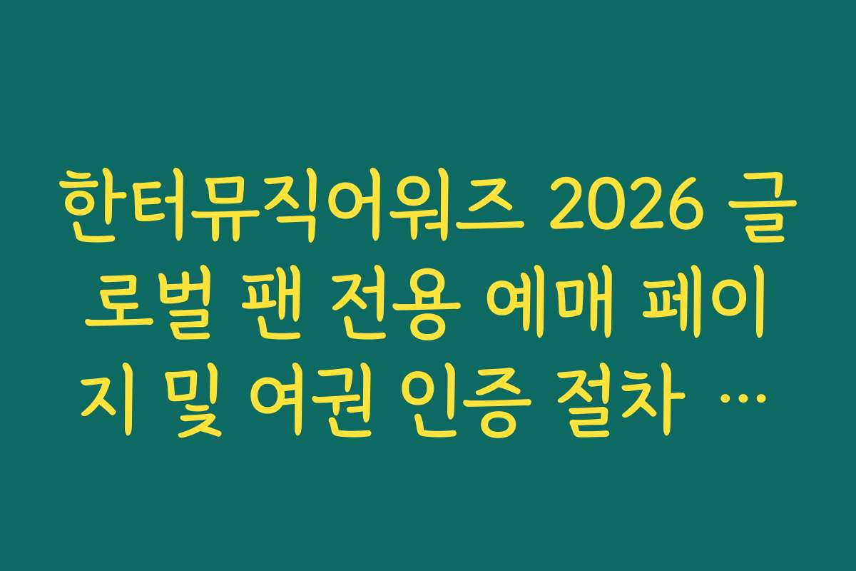 한터뮤직어워즈 2026 글로벌 팬 전용 예매 페이지 및 여권 인증 절차 가이드