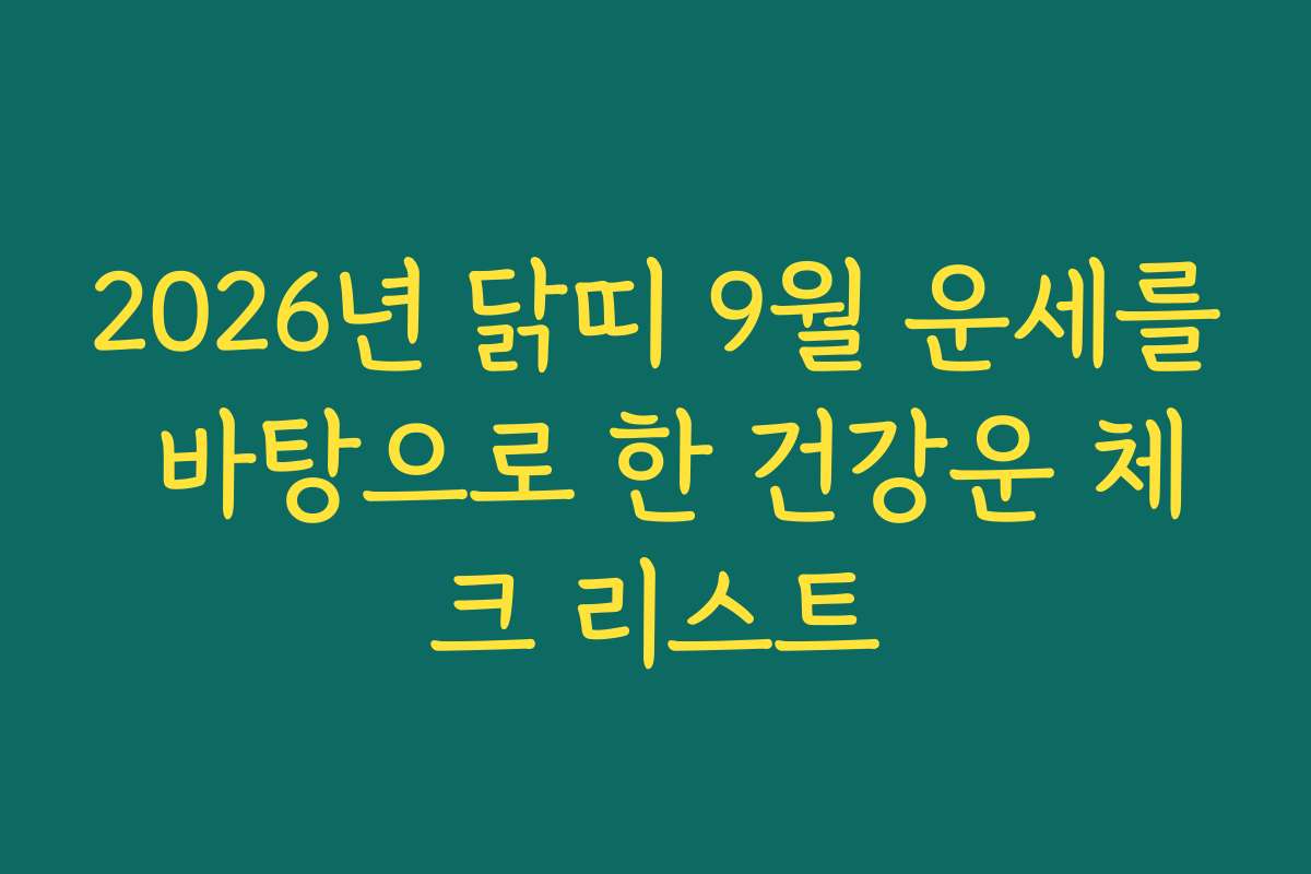 2026년 닭띠 9월 운세를 바탕으로 한 건강운 체크 리스트