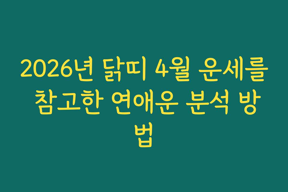 2026년 닭띠 4월 운세를 참고한 연애운 분석 방법