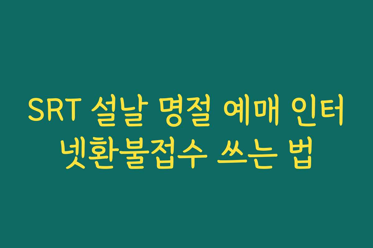 SRT 설날 명절 예매 인터넷환불접수 쓰는 법