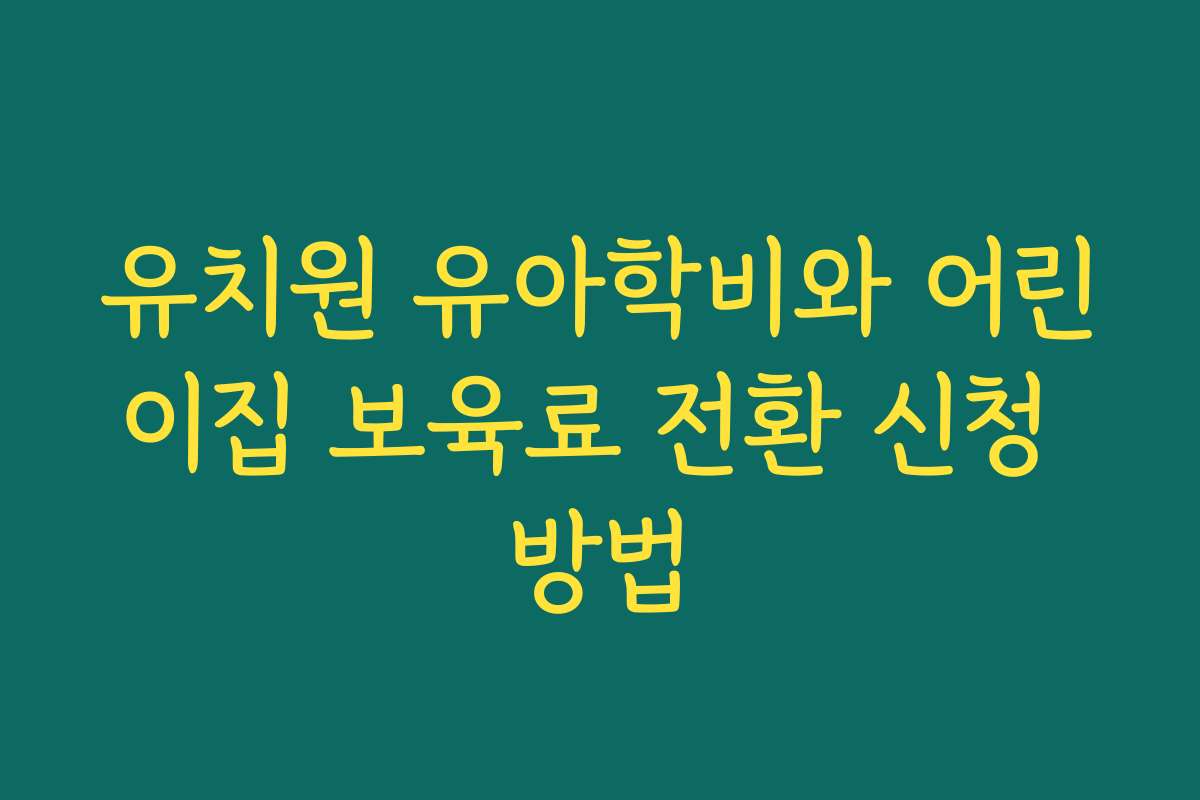 유치원 유아학비와 어린이집 보육료 전환 신청 방법
