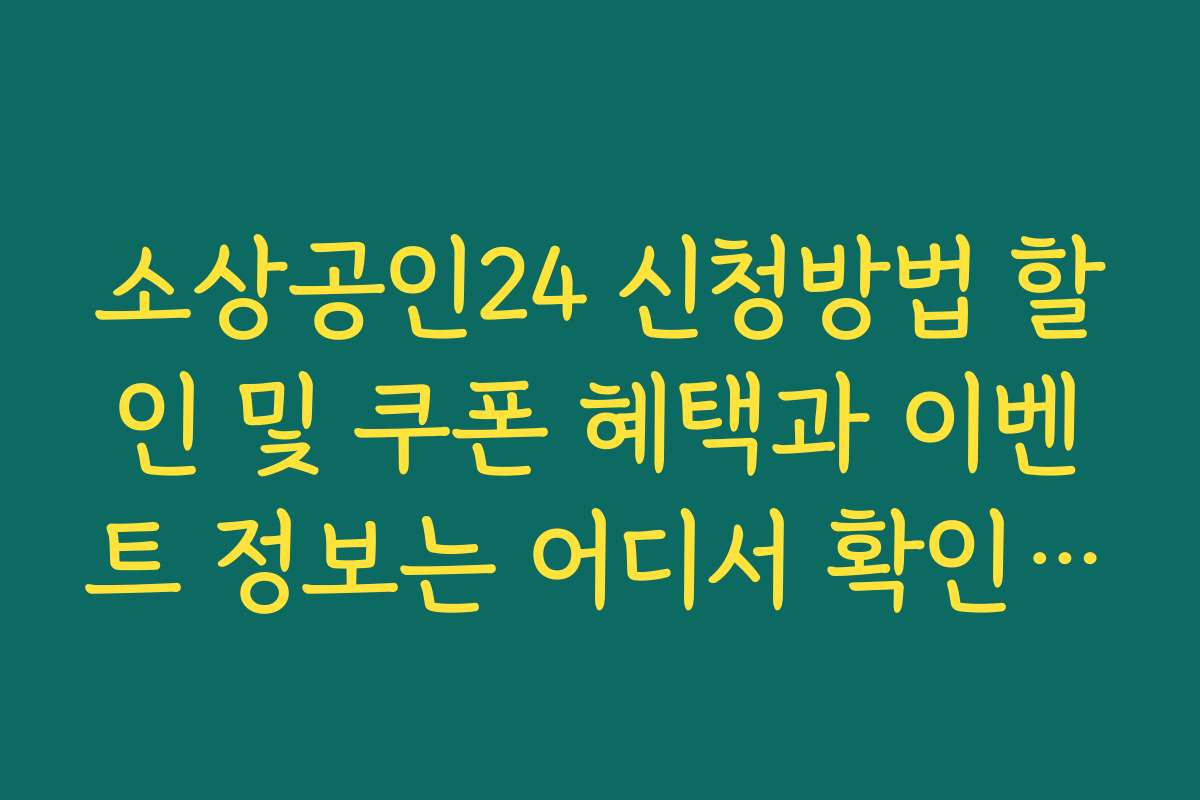 소상공인24 신청방법 할인 및 쿠폰 혜택과 이벤트 정보는 어디서 확인하나요