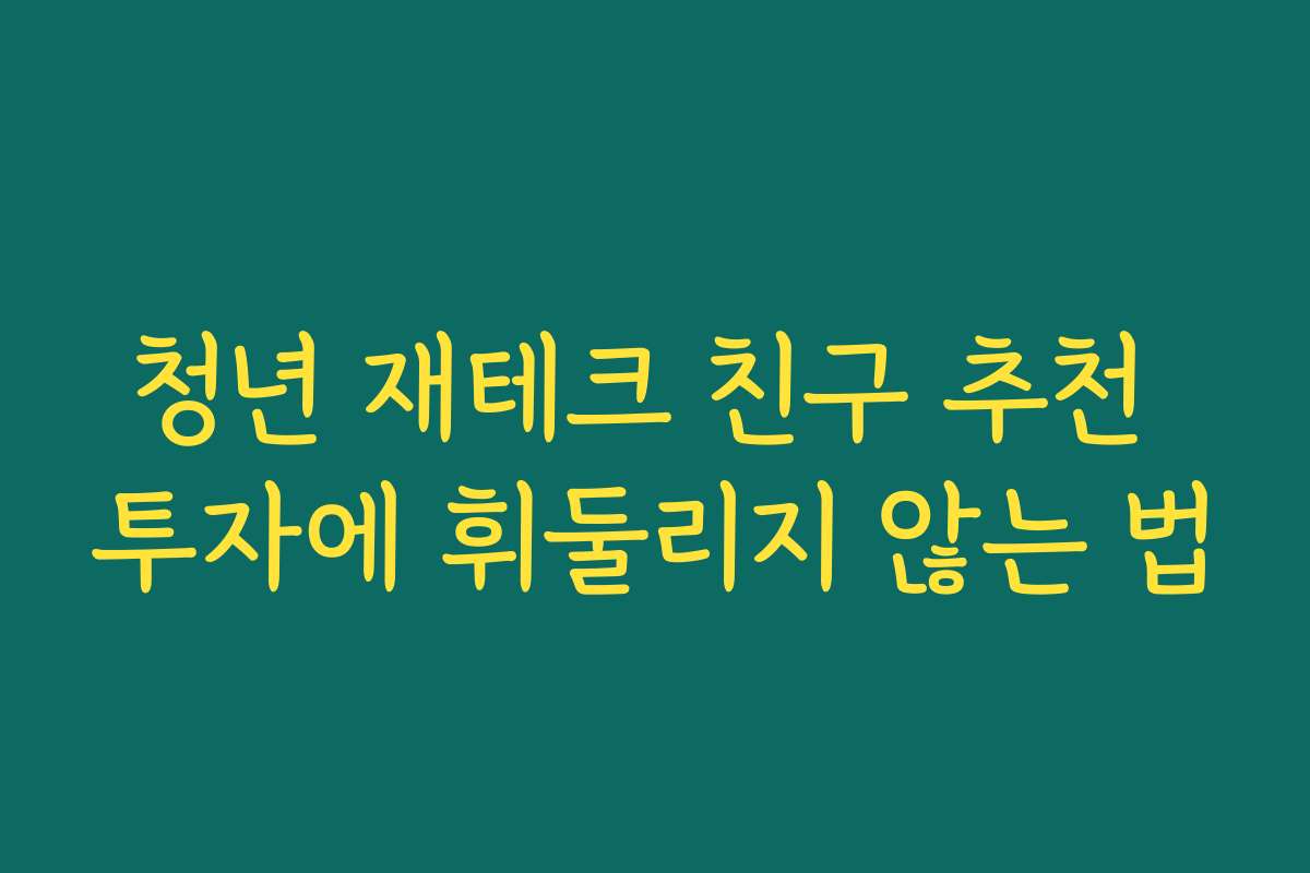 청년 재테크 친구 추천 투자에 휘둘리지 않는 법