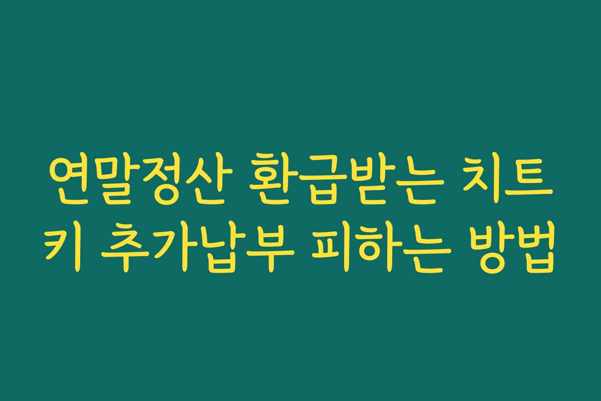 연말정산 환급받는 치트키 추가납부 피하는 방법