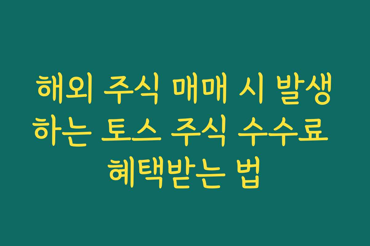 해외 주식 매매 시 발생하는 토스 주식 수수료 혜택받는 법