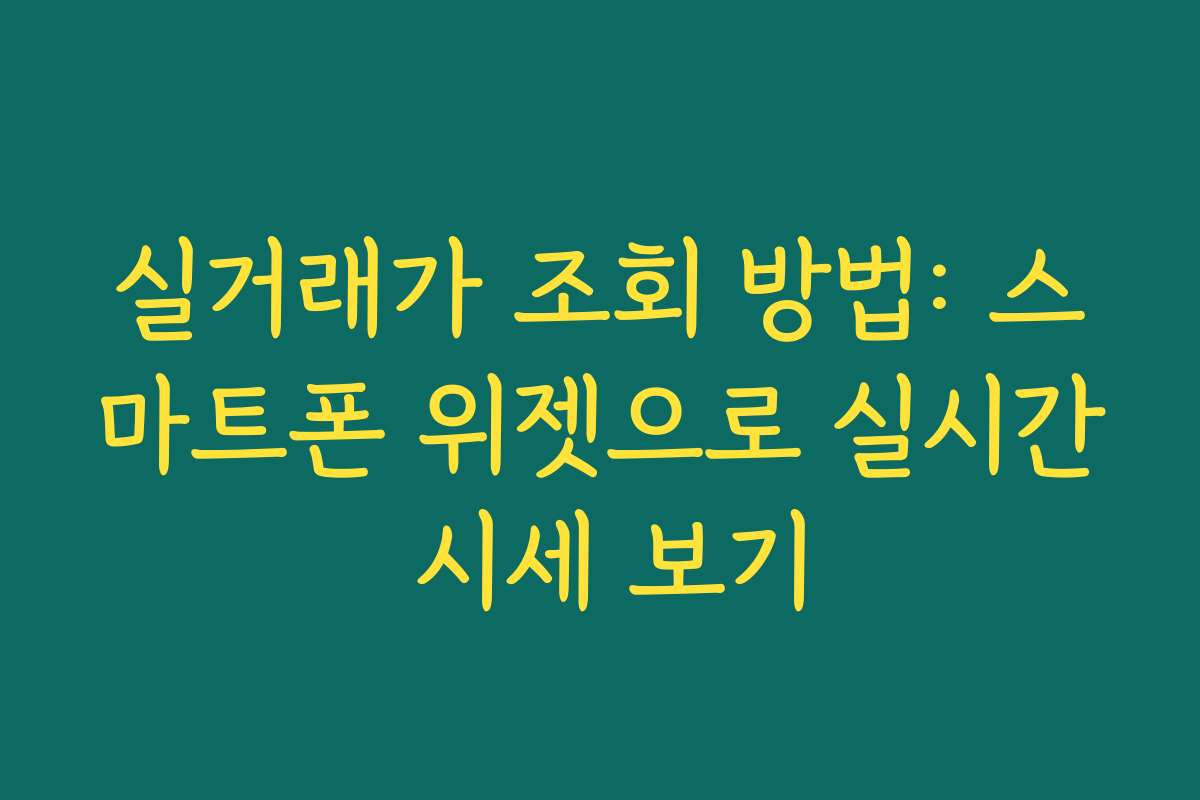 실거래가 조회 방법: 스마트폰 위젯으로 실시간 시세 보기