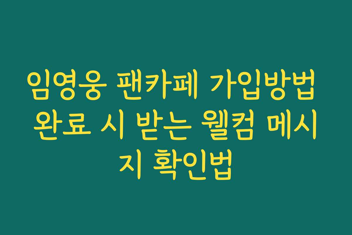 임영웅 팬카페 가입방법 완료 시 받는 웰컴 메시지 확인법