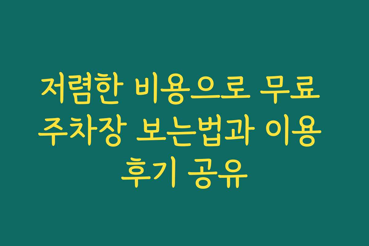 저렴한 비용으로 무료 주차장 보는법과 이용 후기 공유