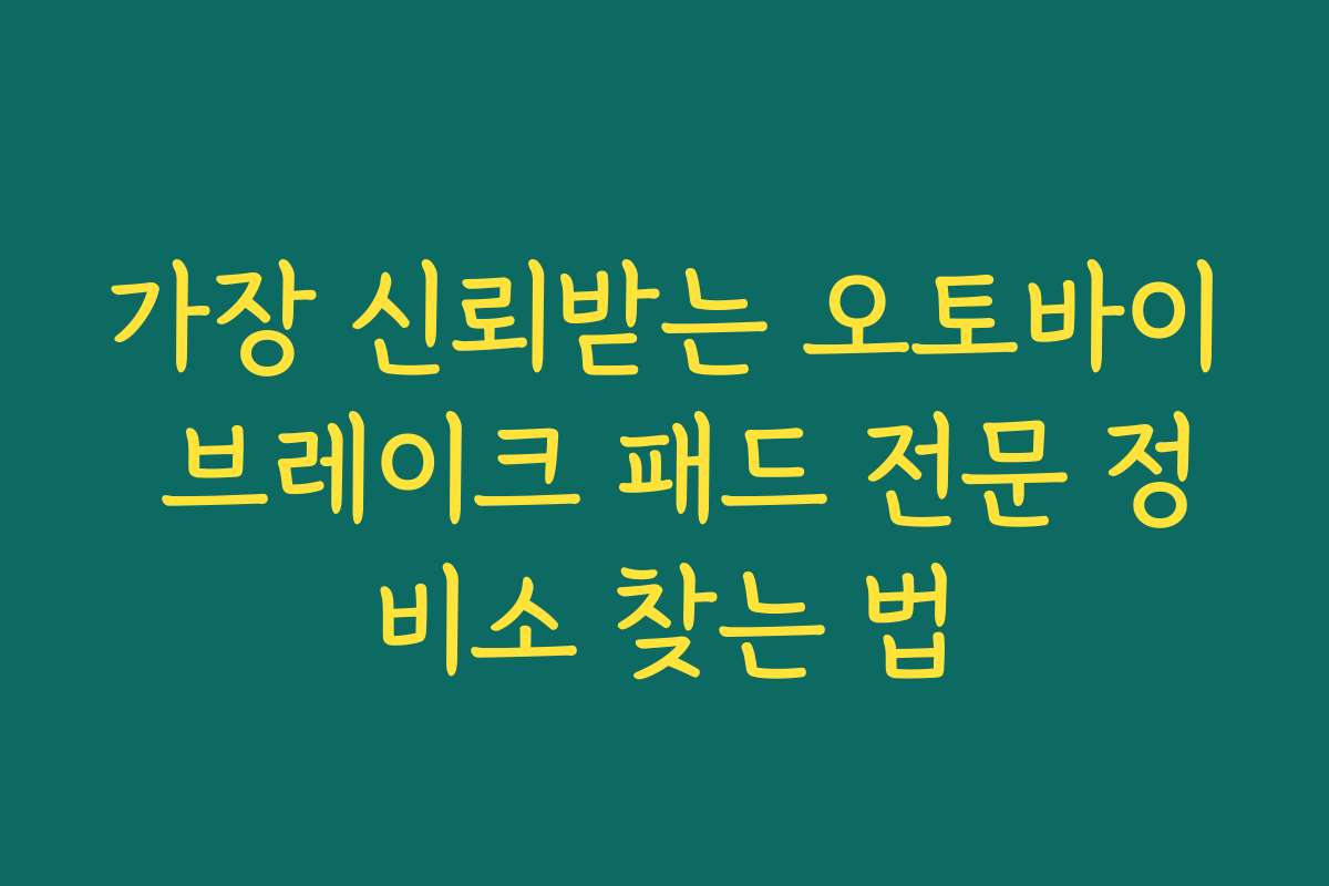 가장 신뢰받는 오토바이 브레이크 패드 전문 정비소 찾는 법
