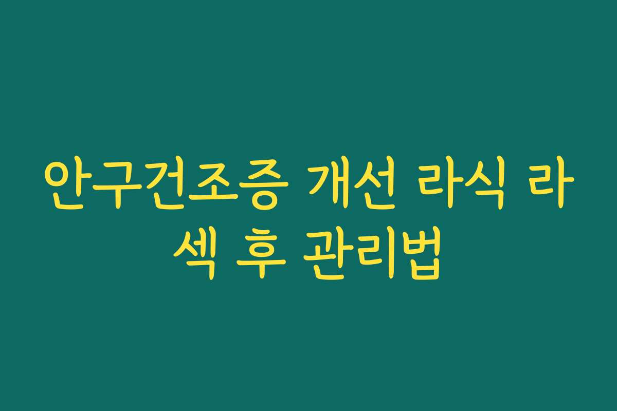 안구건조증 개선 라식 라섹 후 관리법