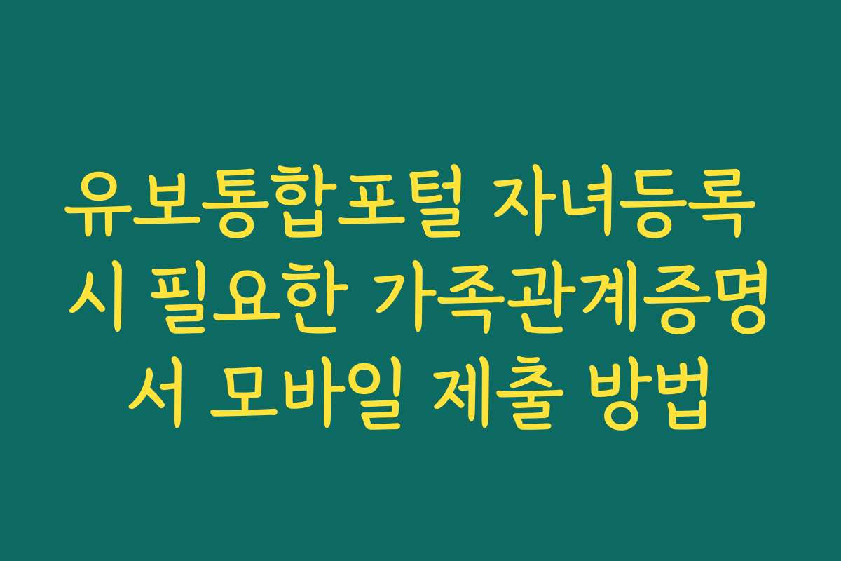 유보통합포털 자녀등록 시 필요한 가족관계증명서 모바일 제출 방법