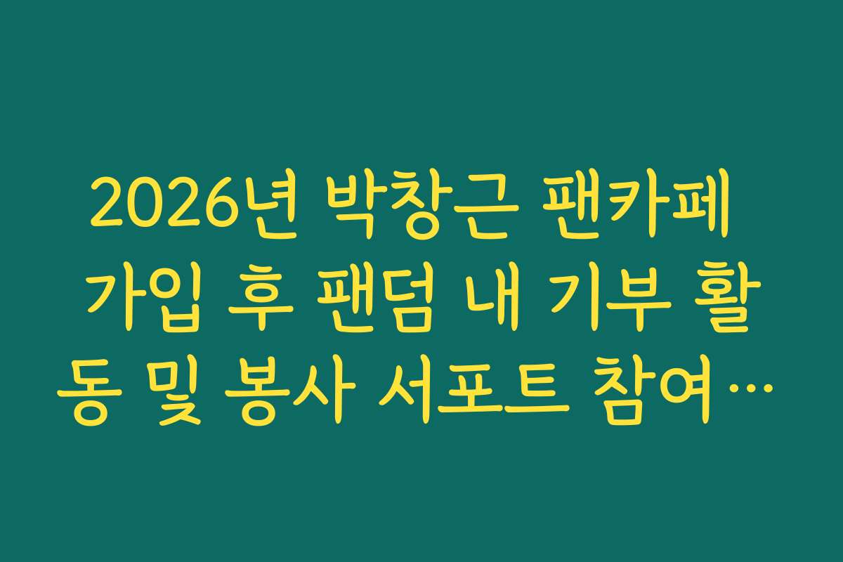 2026년 박창근 팬카페 가입 후 팬덤 내 기부 활동 및 봉사 서포트 참여 방법