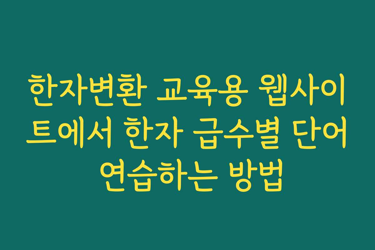 한자변환 교육용 웹사이트에서 한자 급수별 단어 연습하는 방법
