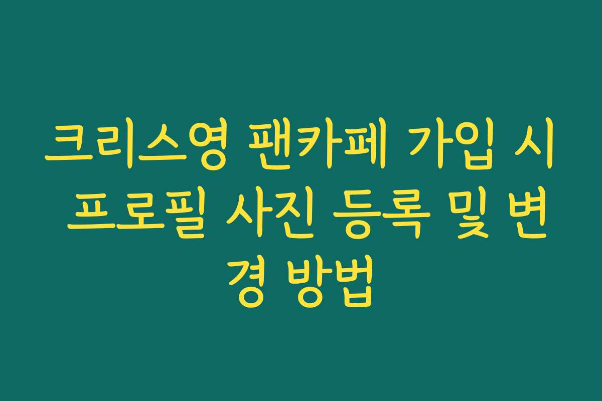 크리스영 팬카페 가입 시 프로필 사진 등록 및 변경 방법