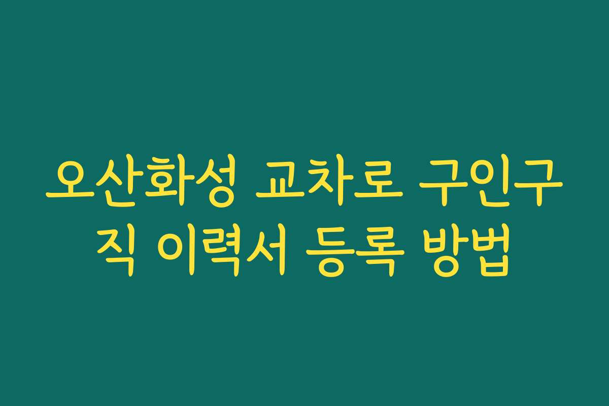 오산화성 교차로 구인구직 이력서 등록 방법