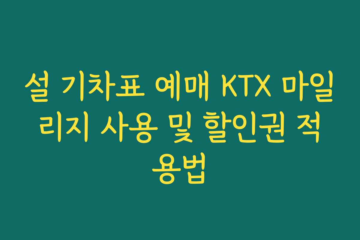 설 기차표 예매 KTX 마일리지 사용 및 할인권 적용법