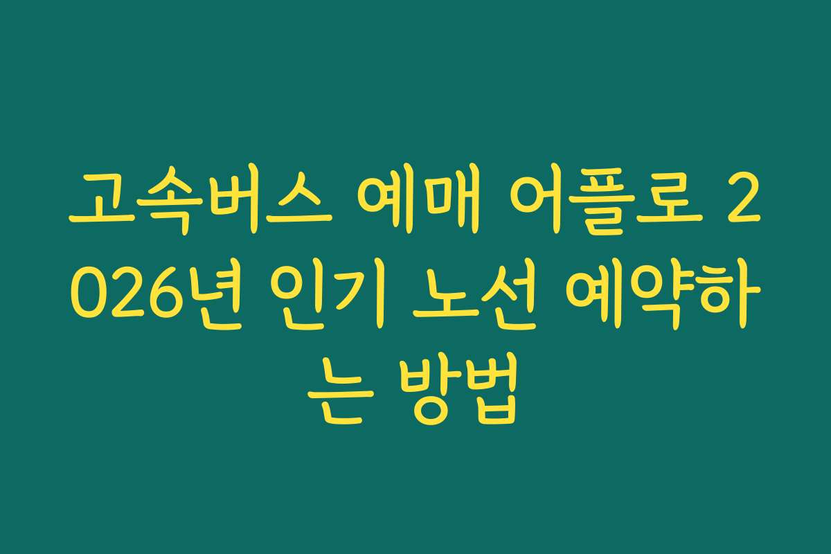 고속버스 예매 어플로 2026년 인기 노선 예약하는 방법