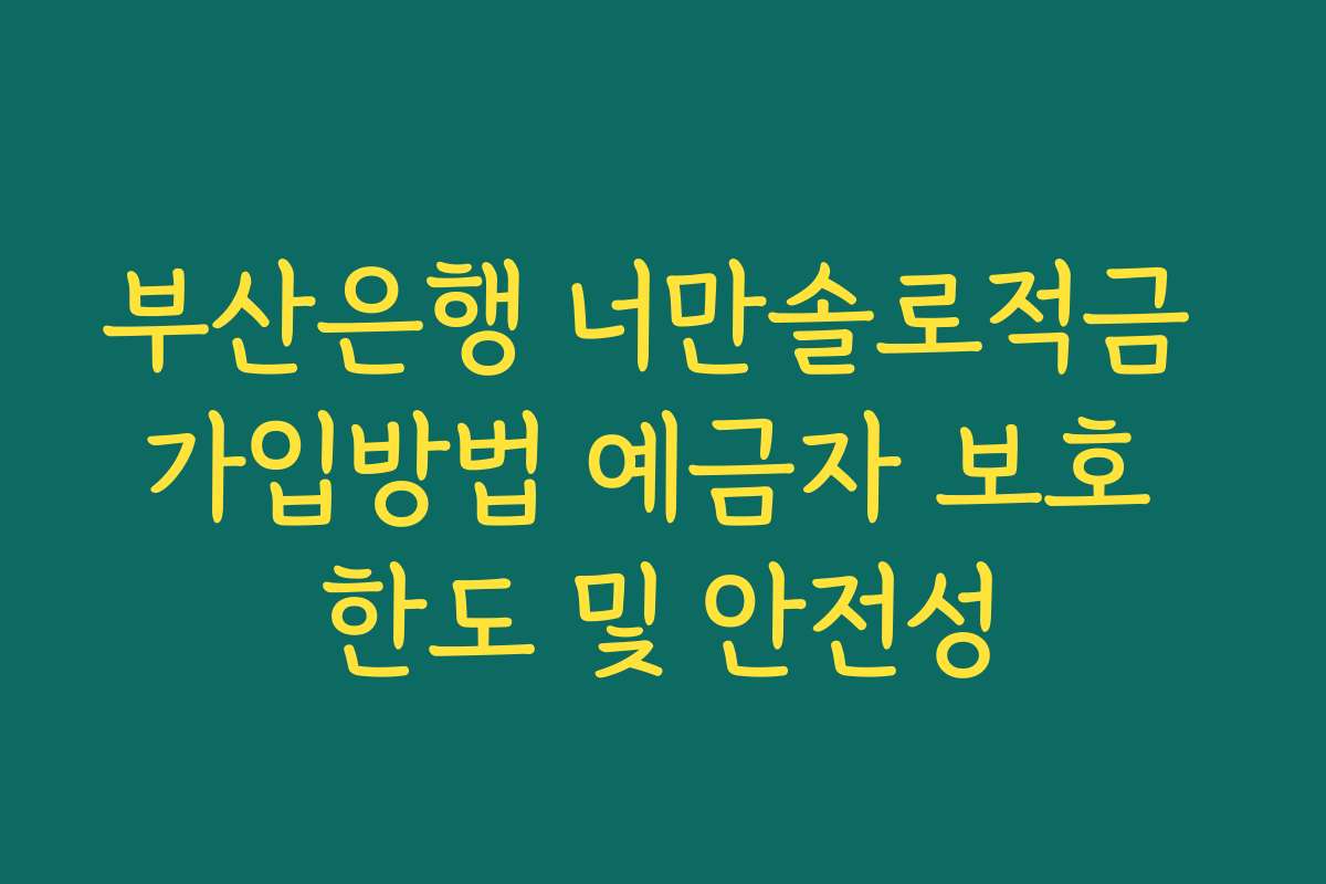 부산은행 너만솔로적금 가입방법 예금자 보호 한도 및 안전성