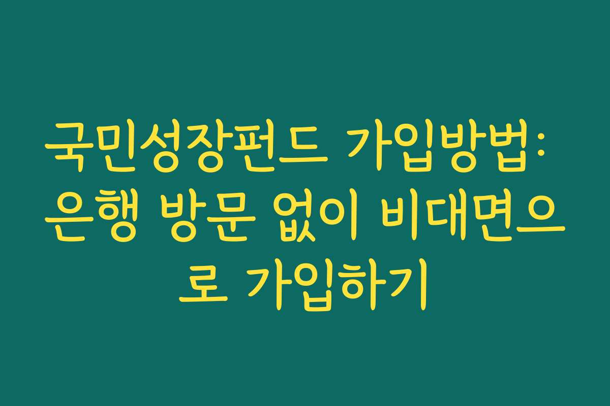 국민성장펀드 가입방법: 은행 방문 없이 비대면으로 가입하기