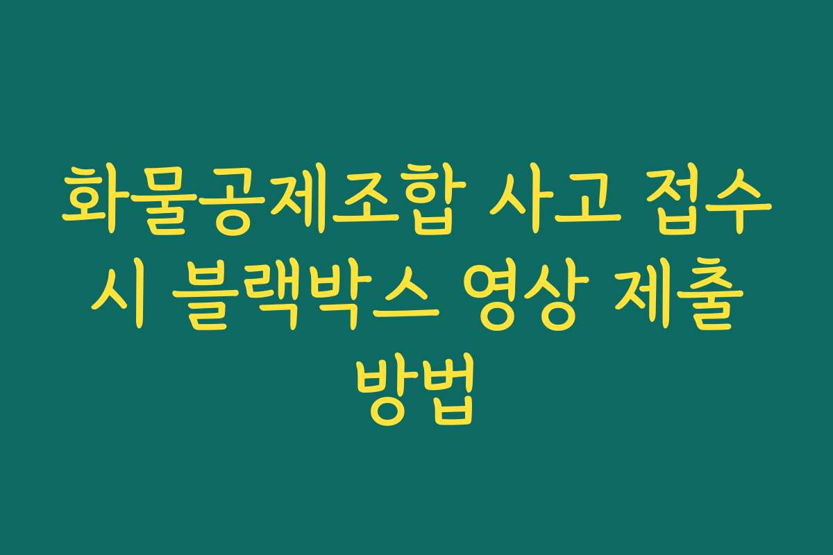 화물공제조합 사고 접수 시 블랙박스 영상 제출 방법