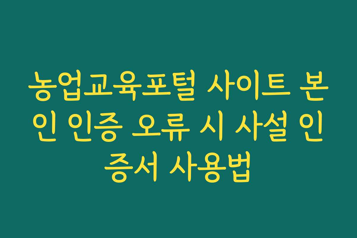 농업교육포털 사이트 본인 인증 오류 시 사설 인증서 사용법