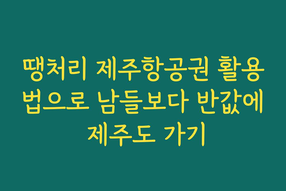 땡처리 제주항공권 활용법으로 남들보다 반값에 제주도 가기