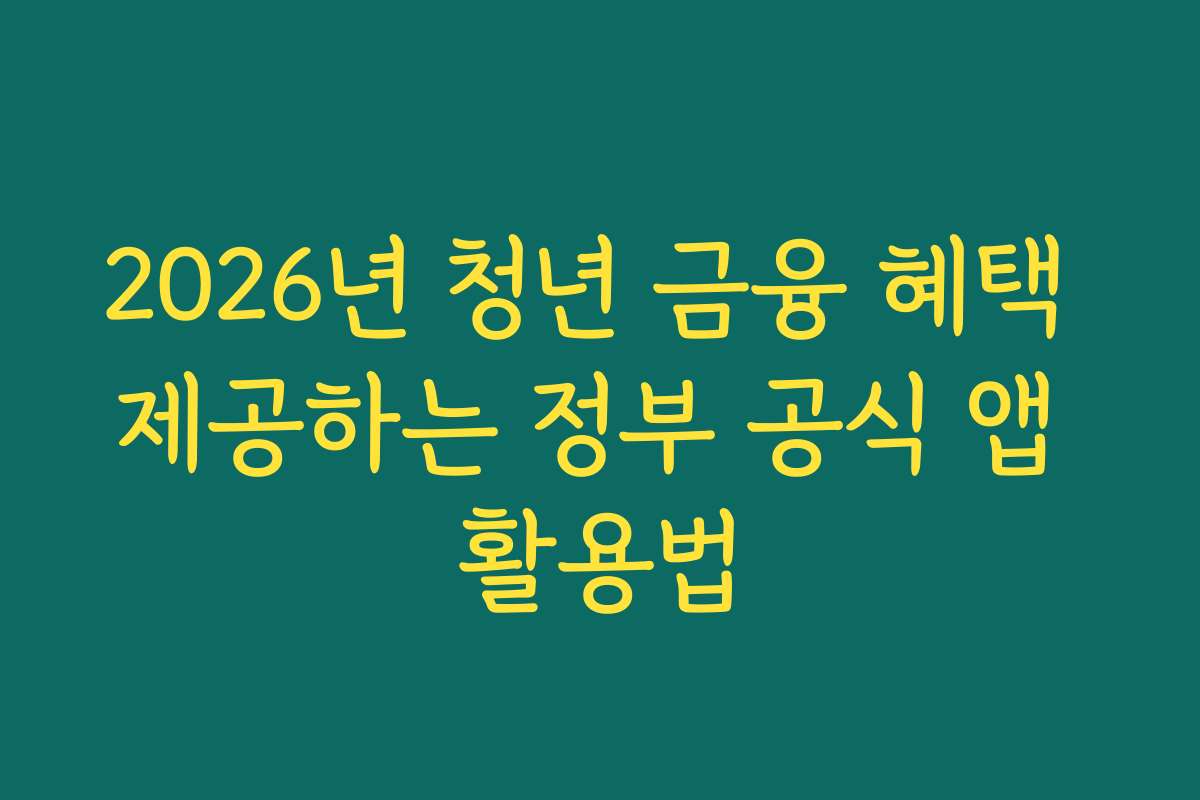 2026년 청년 금융 혜택 제공하는 정부 공식 앱 활용법