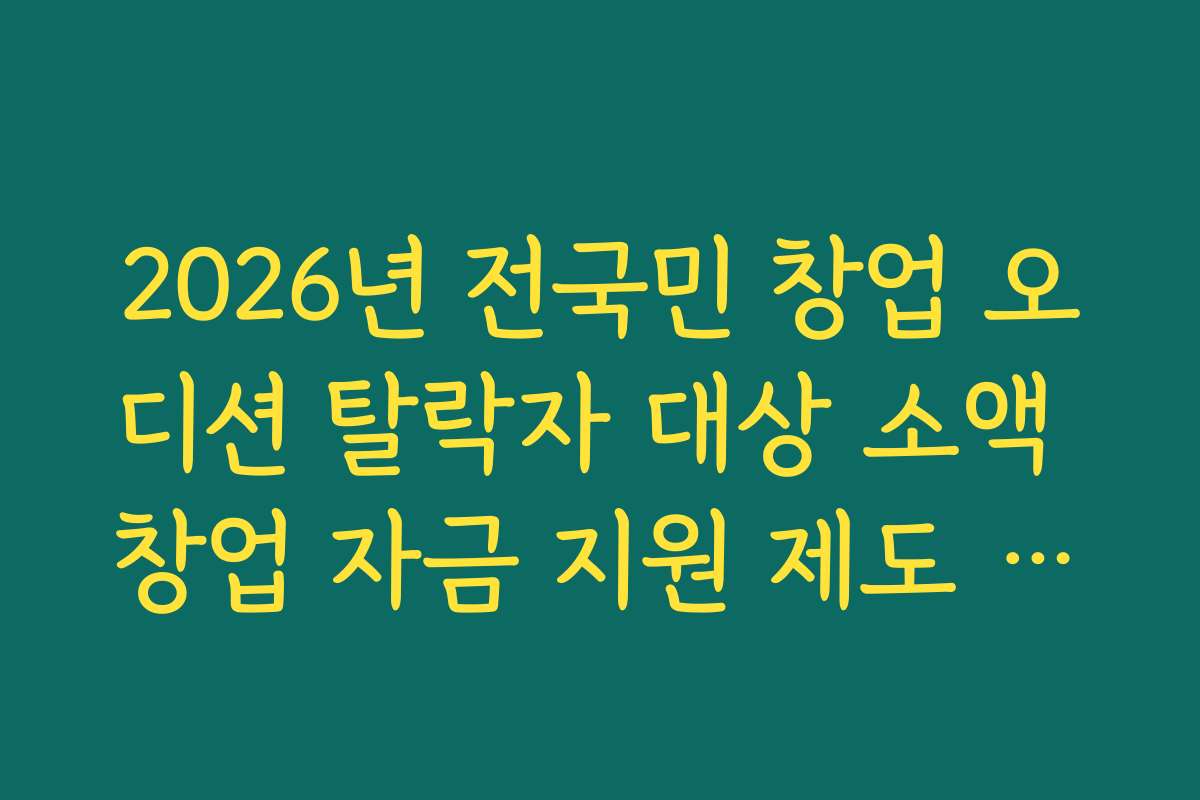 2026년 전국민 창업 오디션 탈락자 대상 소액 창업 자금 지원 제도 활용법