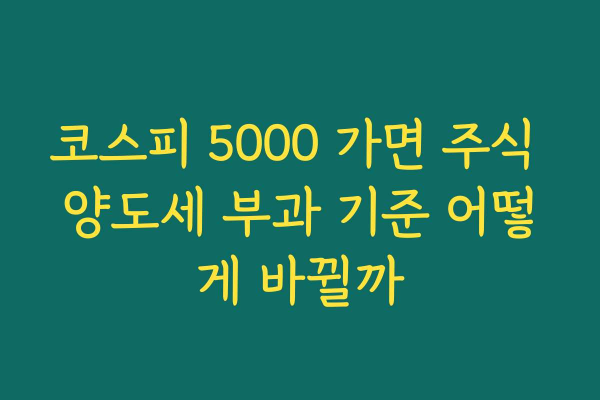 코스피 5000 가면 주식 양도세 부과 기준 어떻게 바뀔까