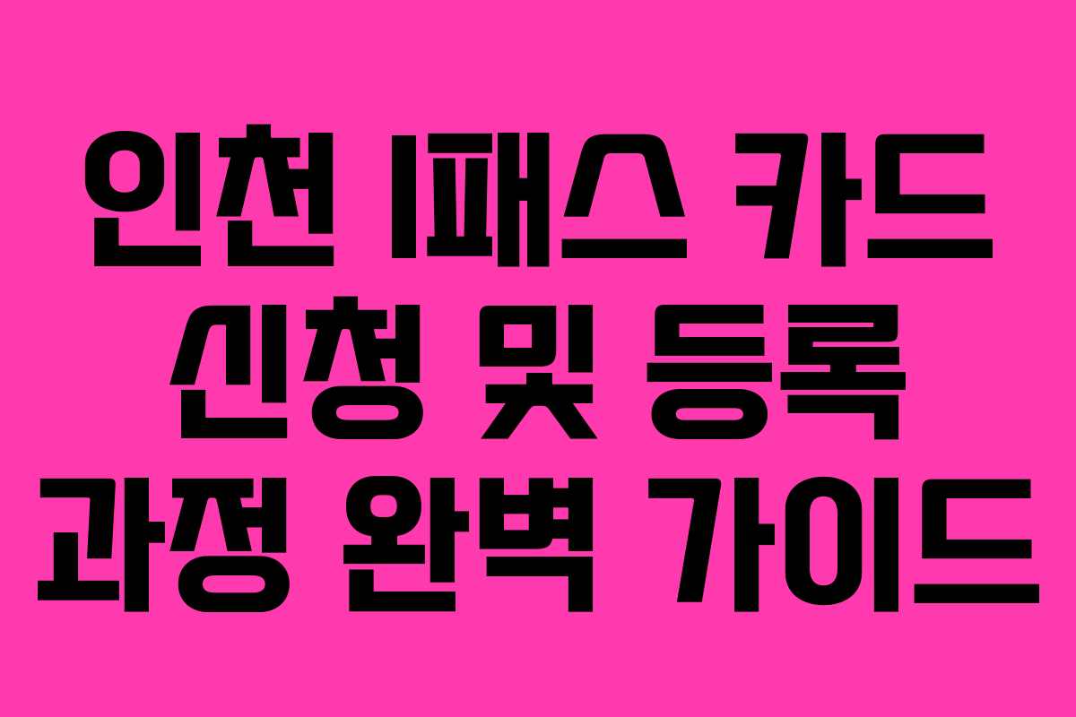 인천 I패스 카드 신청 및 등록 과정 완벽 가이드