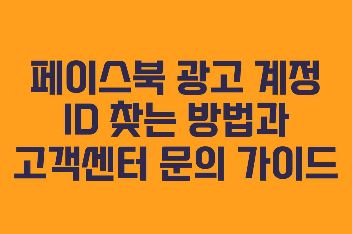 페이스북 광고 계정 ID 찾는 방법과 고객센터 문의 가이드