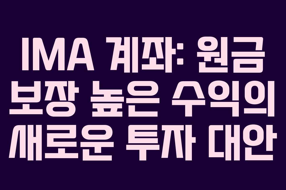 IMA 계좌: 원금 보장 높은 수익의 새로운 투자 대안