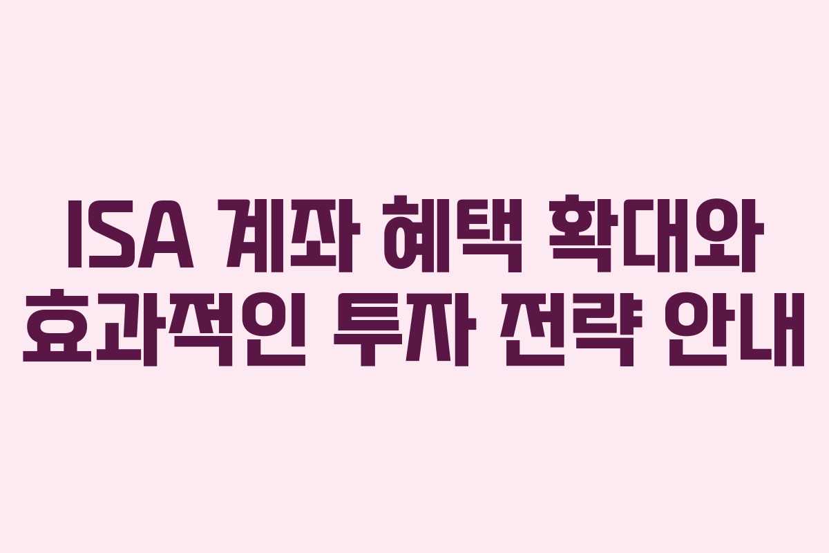 ISA 계좌 혜택 확대와 효과적인 투자 전략 안내
