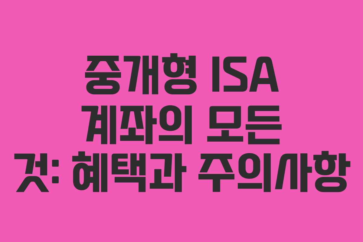 중개형 ISA 계좌의 모든 것: 혜택과 주의사항