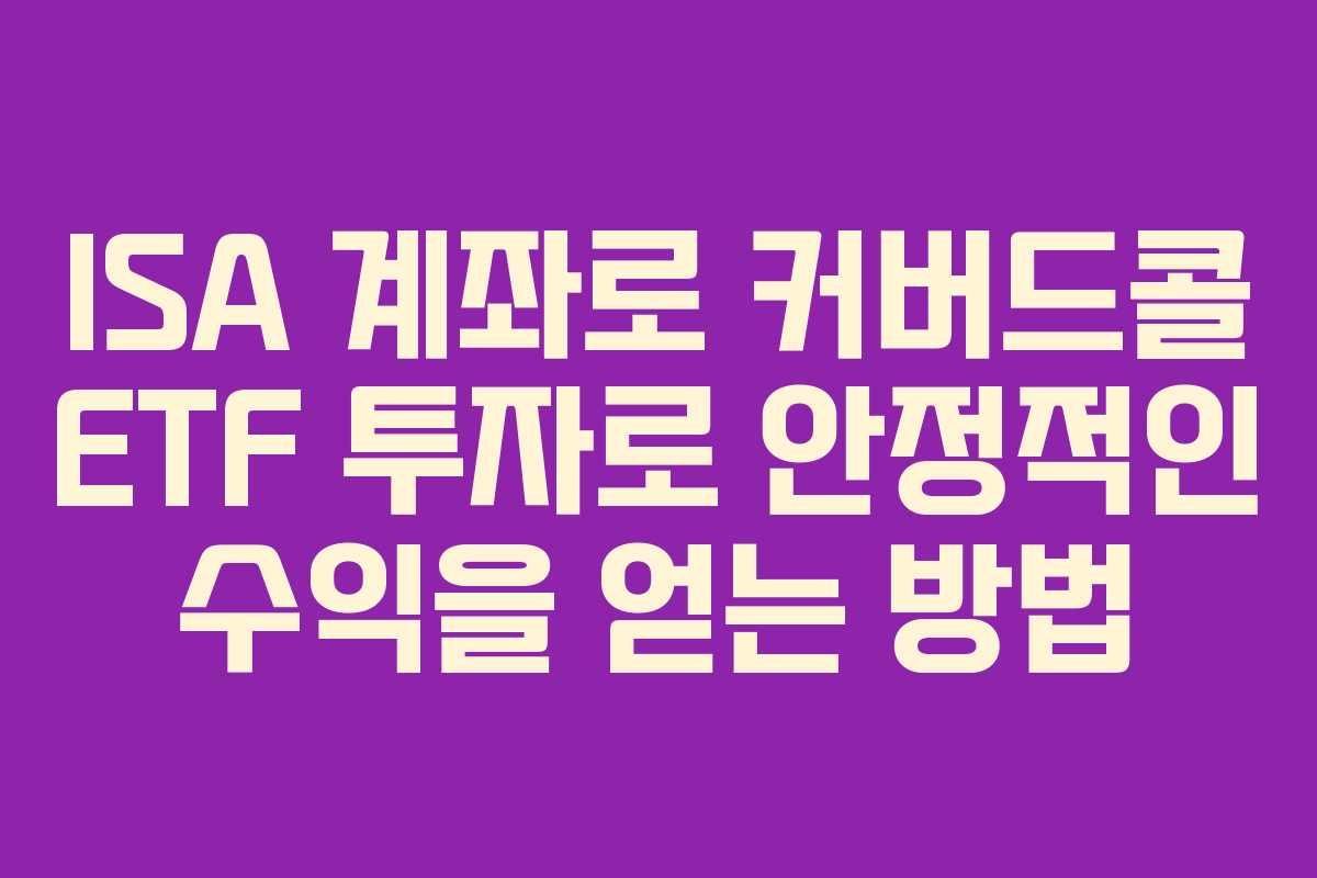 ISA 계좌로 커버드콜 ETF 투자로 안정적인 수익을 얻는 방법