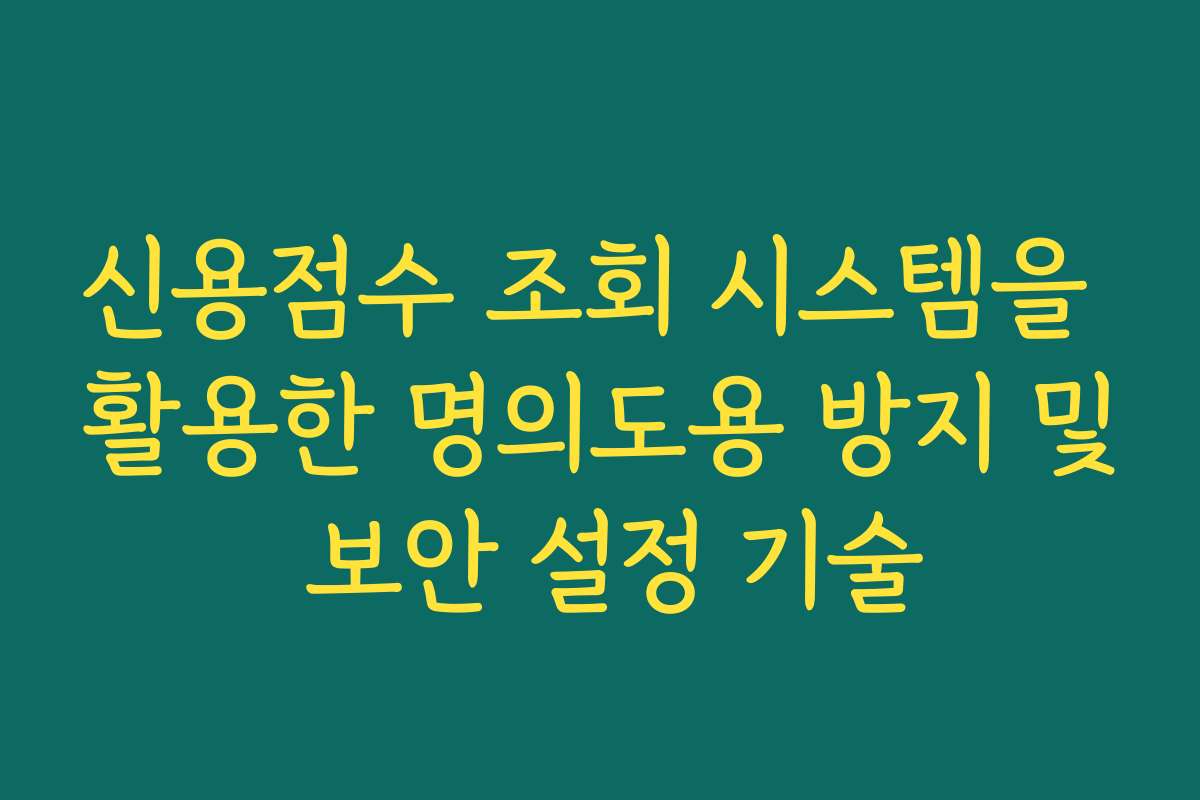 신용점수 조회 시스템을 활용한 명의도용 방지 및 보안 설정 기술