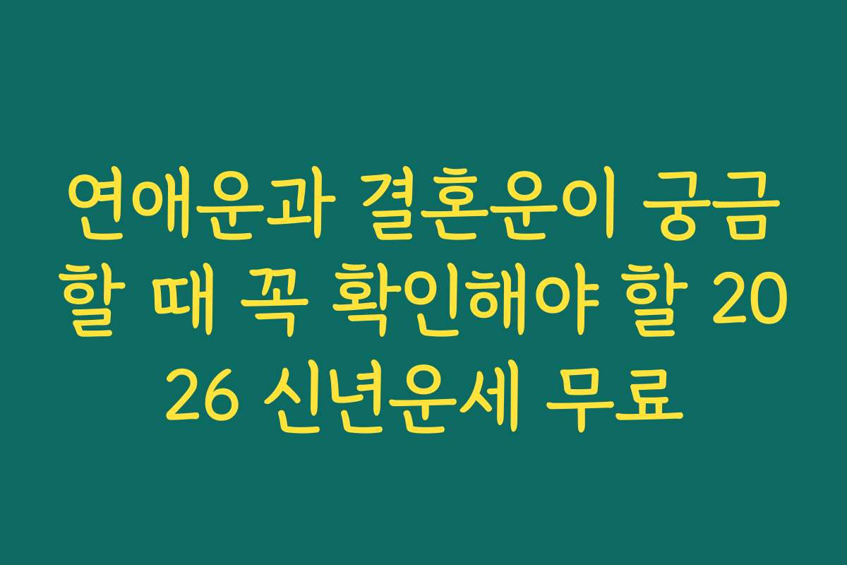 연애운과 결혼운이 궁금할 때 꼭 확인해야 할 2026 신년운세 무료