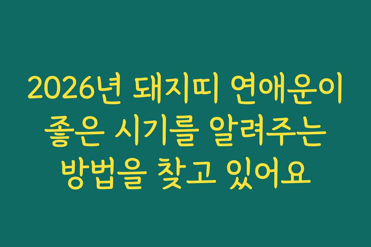 2026년 돼지띠 연애운이 좋은 시기를 알려주는 방법을 찾고 있어요