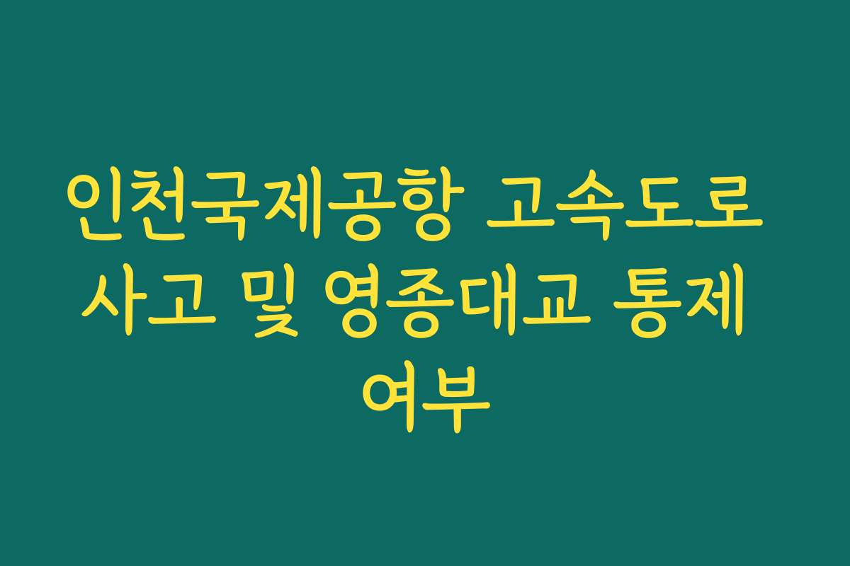 인천국제공항 고속도로 사고 및 영종대교 통제 여부