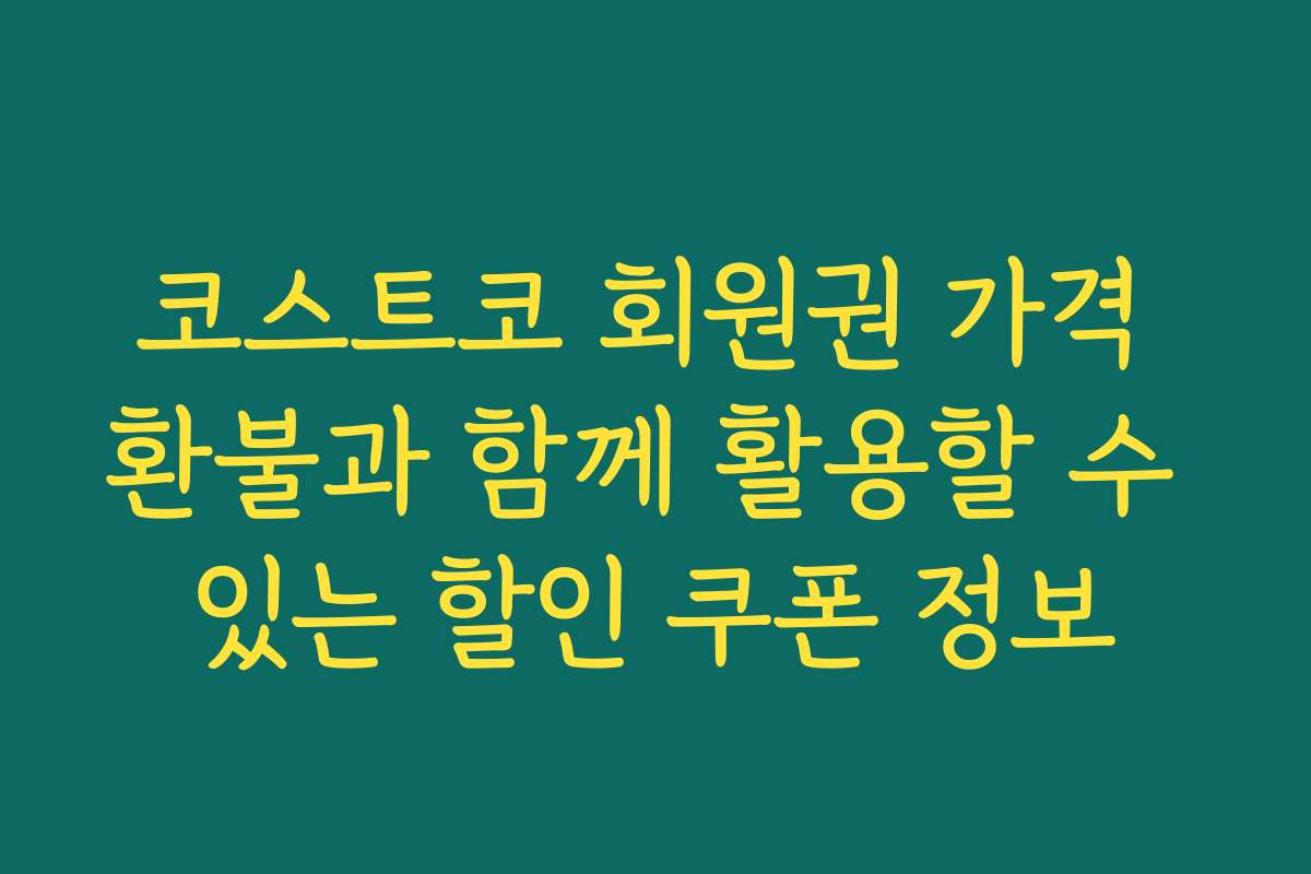 코스트코 회원권 가격 환불과 함께 활용할 수 있는 할인 쿠폰 정보