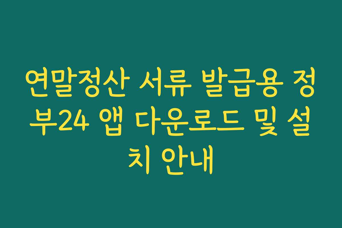 연말정산 서류 발급용 정부24 앱 다운로드 및 설치 안내