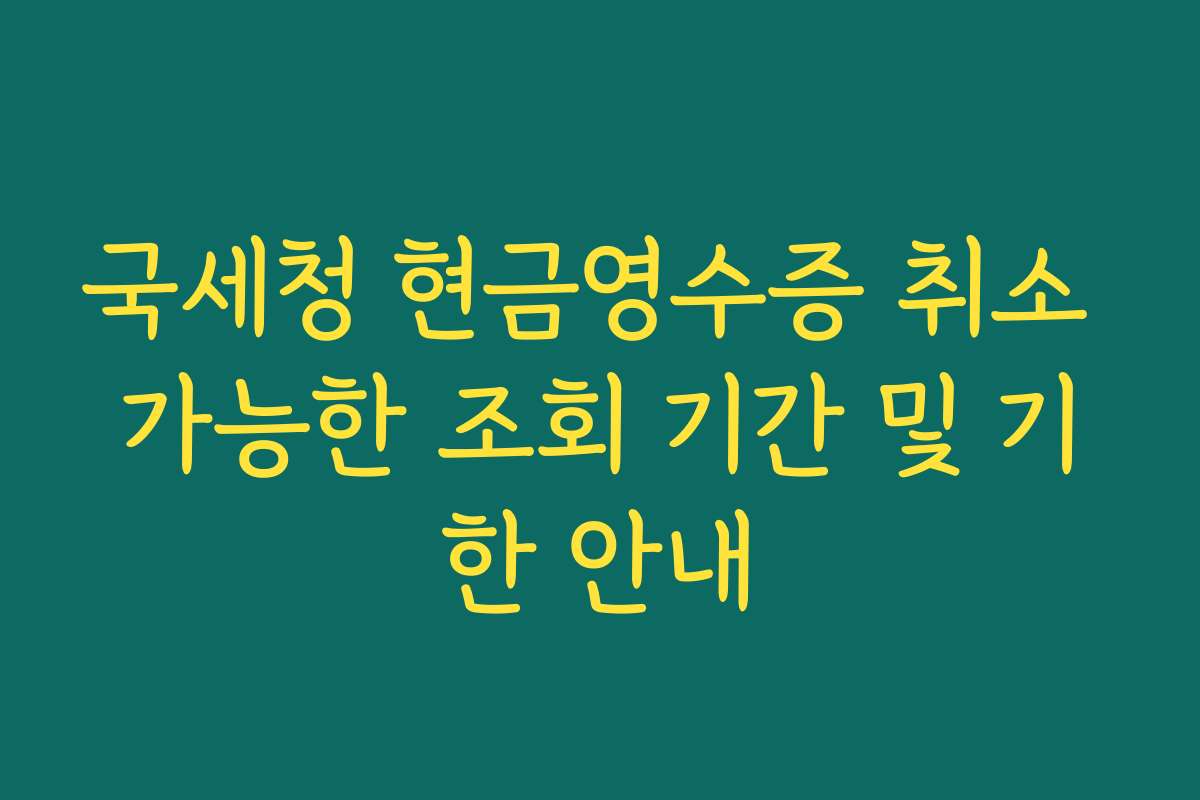국세청 현금영수증 취소 가능한 조회 기간 및 기한 안내